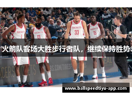 火箭队客场大胜步行者队，继续保持胜势